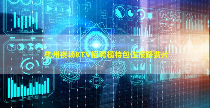 杭州夜场KTV招聘模特包住报路费片